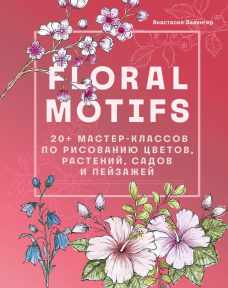 Floral motifs: 20+ мастер-классов по рисованию цветов, растений, садов и пейзажей